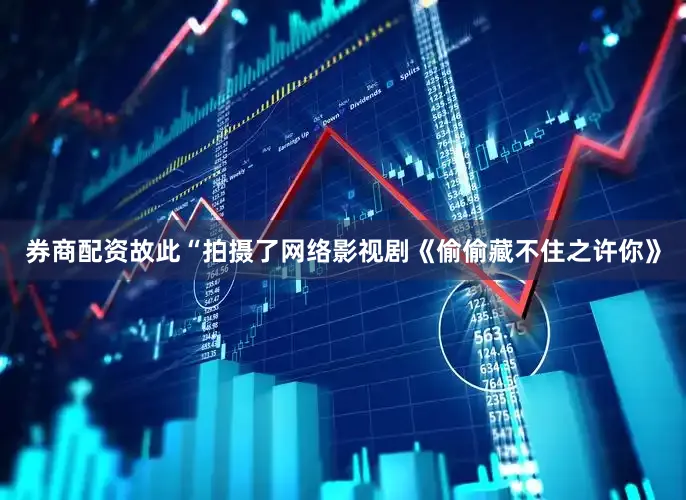 券商配资故此“拍摄了网络影视剧《偷偷藏不住之许你》