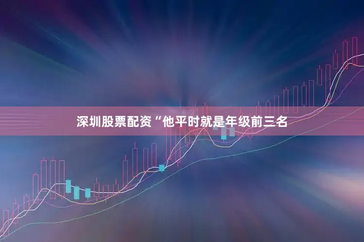深圳股票配资“他平时就是年级前三名