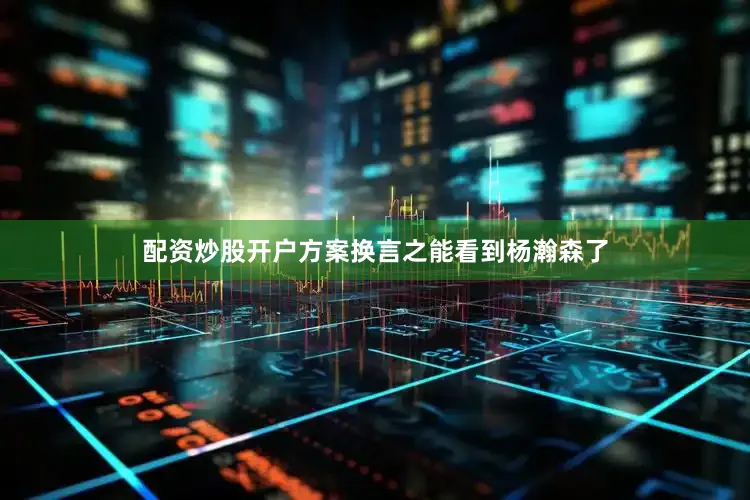 配资炒股开户方案换言之能看到杨瀚森了