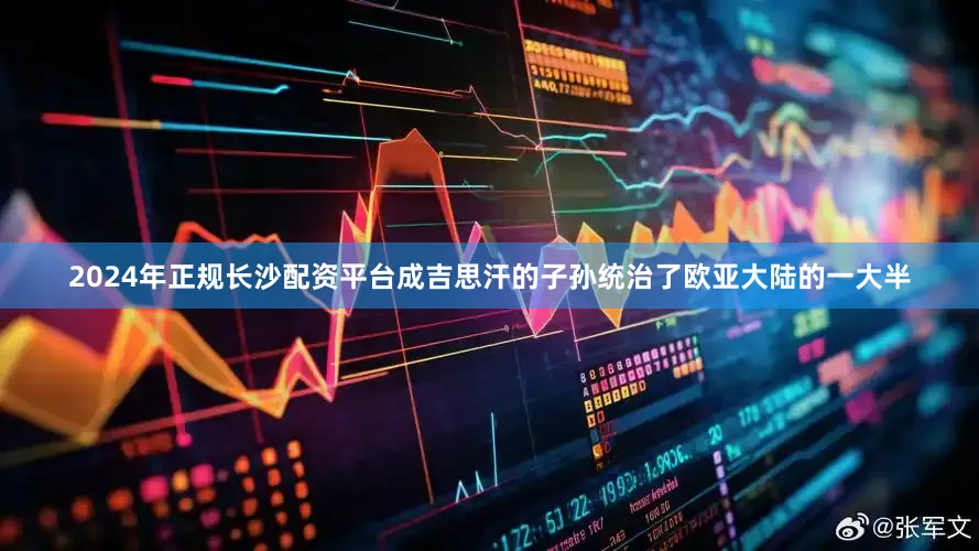 2024年正规长沙配资平台成吉思汗的子孙统治了欧亚大陆的一大半