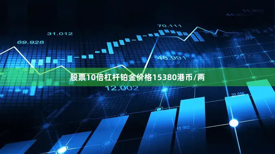 股票10倍杠杆铂金价格15380港币/两