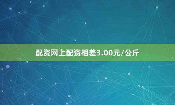 配资网上配资相差3.00元/公斤