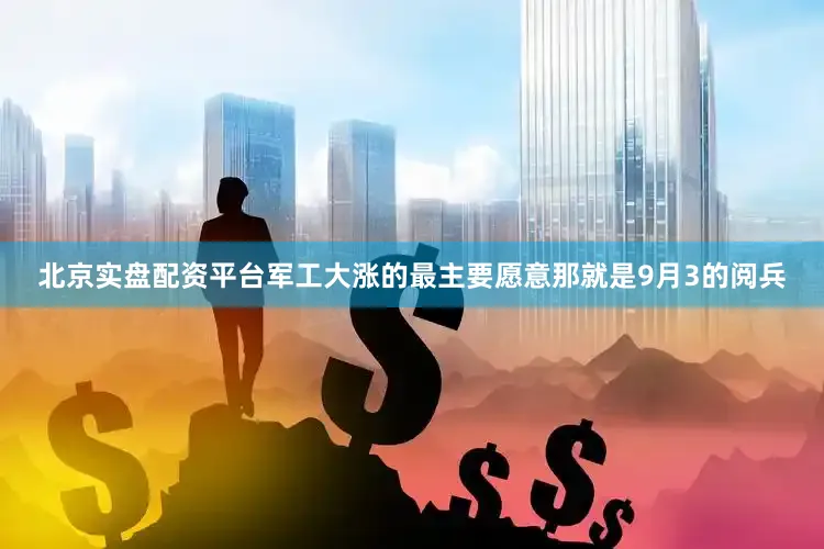 北京实盘配资平台军工大涨的最主要愿意那就是9月3的阅兵