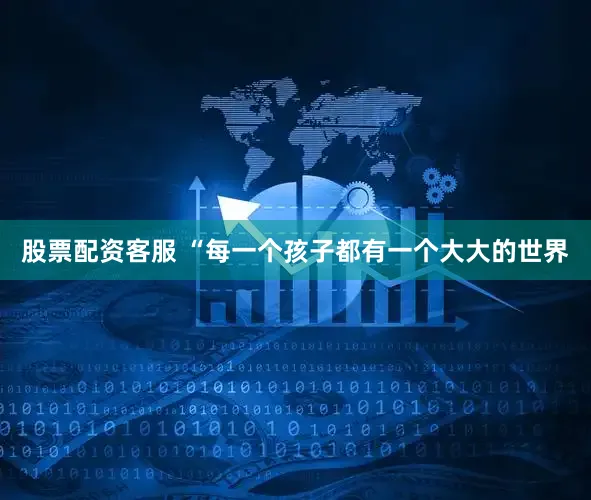 股票配资客服 “每一个孩子都有一个大大的世界