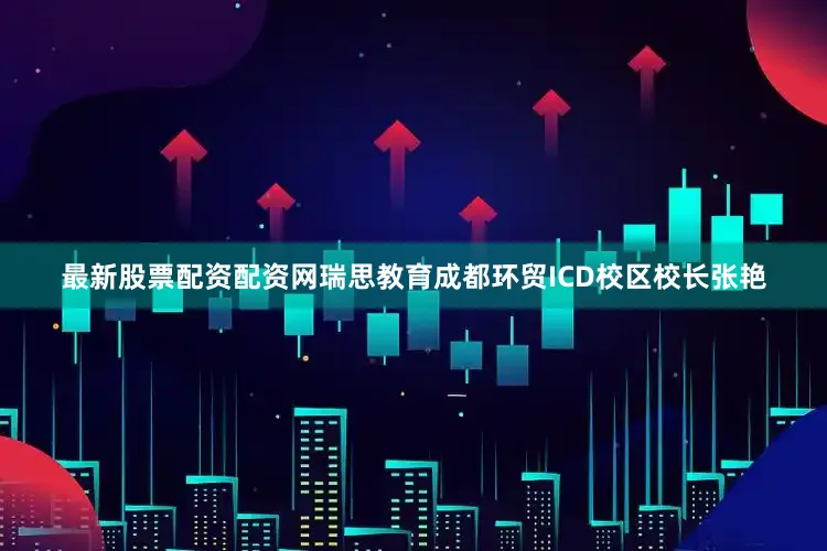 最新股票配资配资网瑞思教育成都环贸ICD校区校长张艳