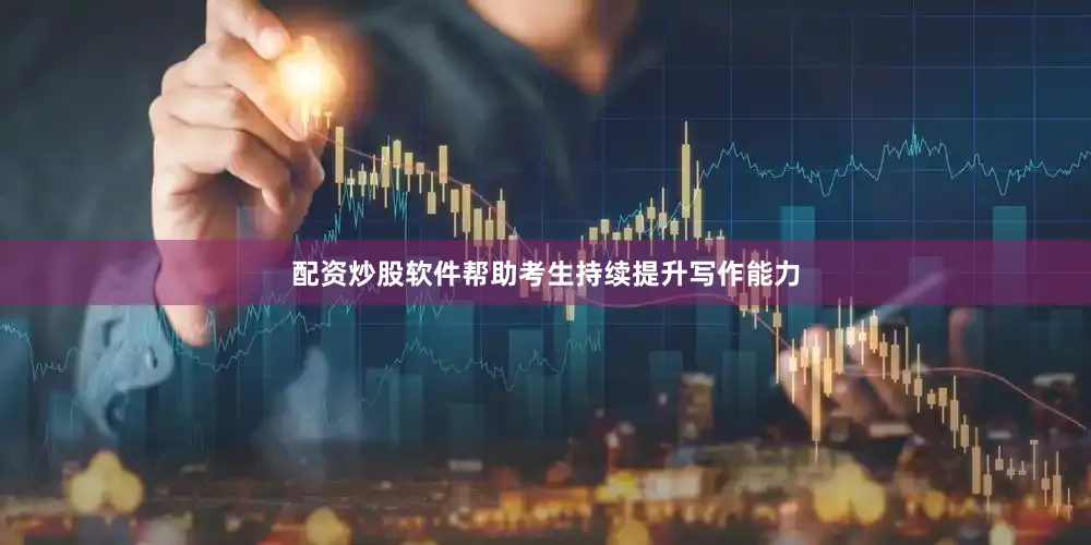 配资炒股软件帮助考生持续提升写作能力