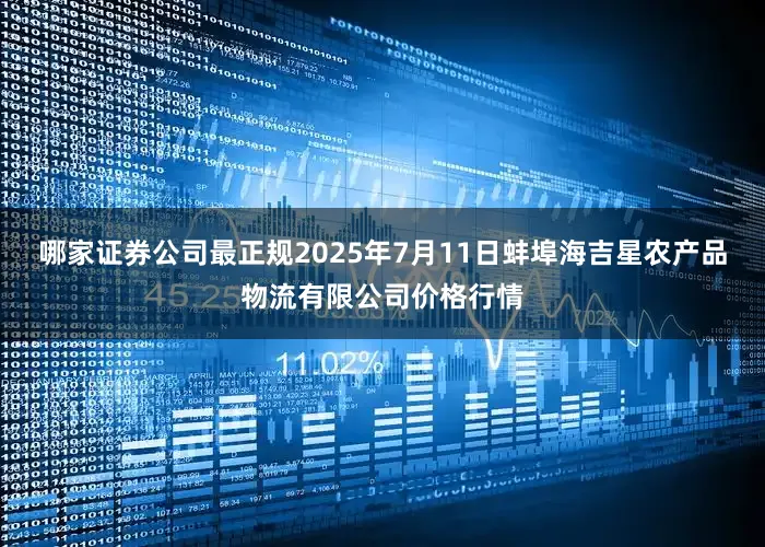 哪家证券公司最正规2025年7月11日蚌埠海吉星农产品物流有限公司价格行情