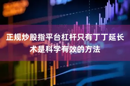 正规炒股指平台杠杆只有丁丁延长术是科学有效的方法