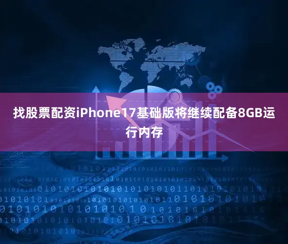 找股票配资iPhone17基础版将继续配备8GB运行内存