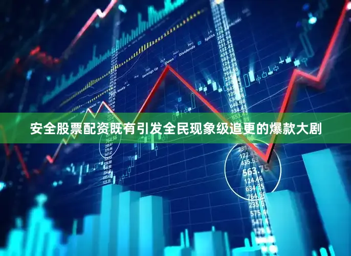 安全股票配资既有引发全民现象级追更的爆款大剧