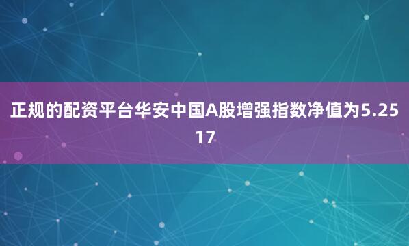 正规的配资平台华安中国A股增强指数净值为5.2517