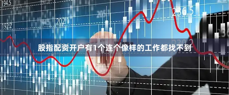 股指配资开户有1个连个像样的工作都找不到