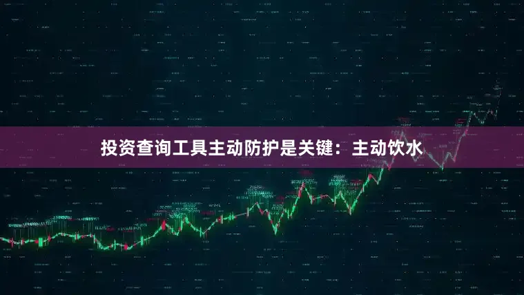 投资查询工具主动防护是关键：主动饮水