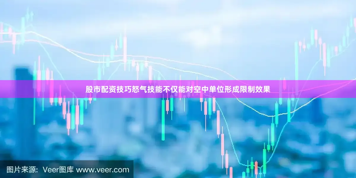股市配资技巧怒气技能不仅能对空中单位形成限制效果