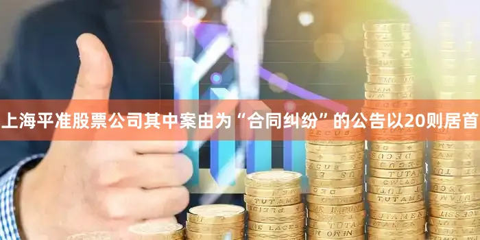 上海平准股票公司其中案由为“合同纠纷”的公告以20则居首