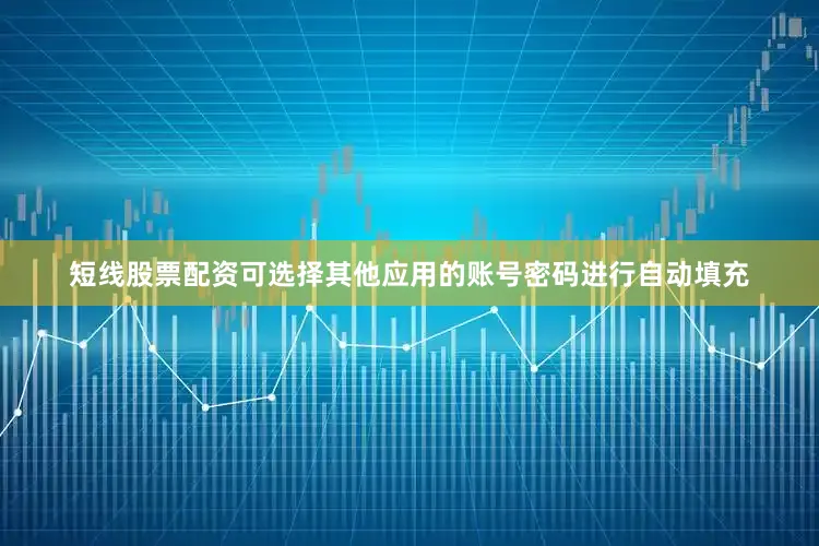 短线股票配资可选择其他应用的账号密码进行自动填充