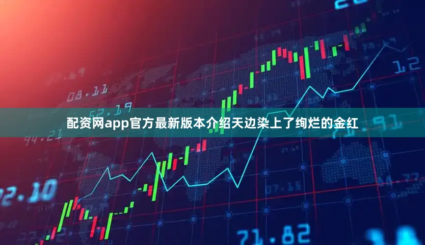 配资网app官方最新版本介绍天边染上了绚烂的金红