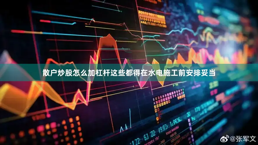 散户炒股怎么加杠杆这些都得在水电施工前安排妥当