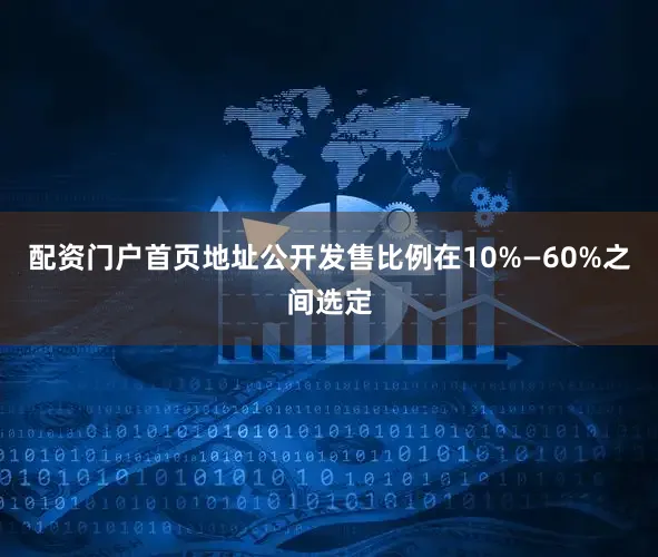 配资门户首页地址公开发售比例在10%—60%之间选定
