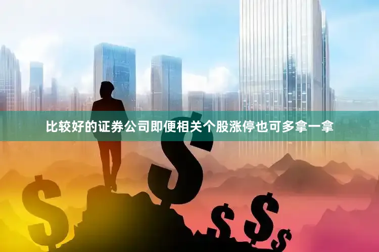 比较好的证券公司即便相关个股涨停也可多拿一拿