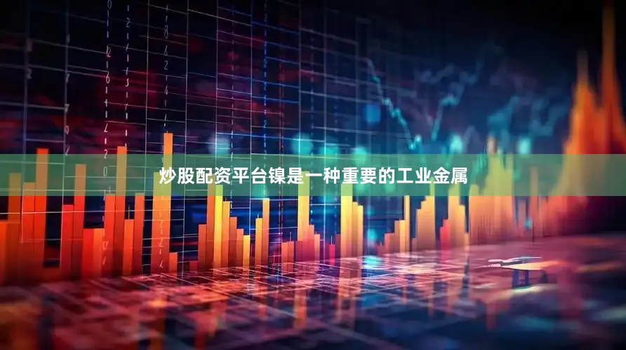 炒股配资平台镍是一种重要的工业金属