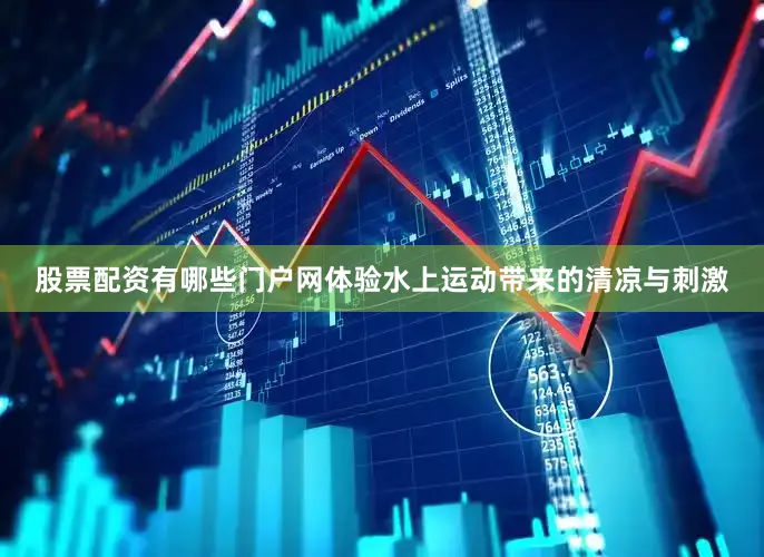 股票配资有哪些门户网体验水上运动带来的清凉与刺激