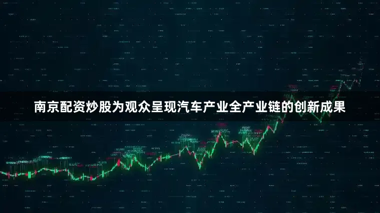 南京配资炒股为观众呈现汽车产业全产业链的创新成果