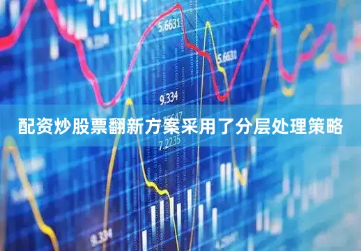 配资炒股票翻新方案采用了分层处理策略