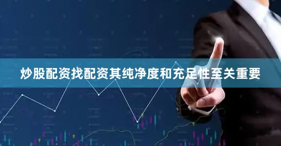 炒股配资找配资其纯净度和充足性至关重要