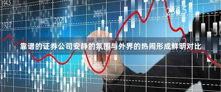 靠谱的证券公司安静的氛围与外界的热闹形成鲜明对比