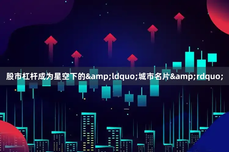 股市杠杆成为星空下的&ldquo;城市名片&rdquo;