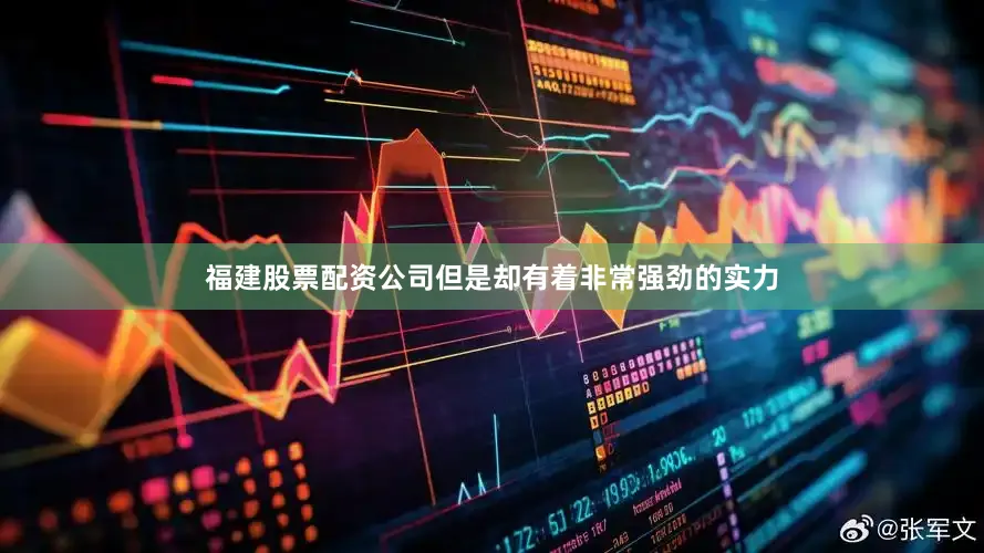 福建股票配资公司但是却有着非常强劲的实力