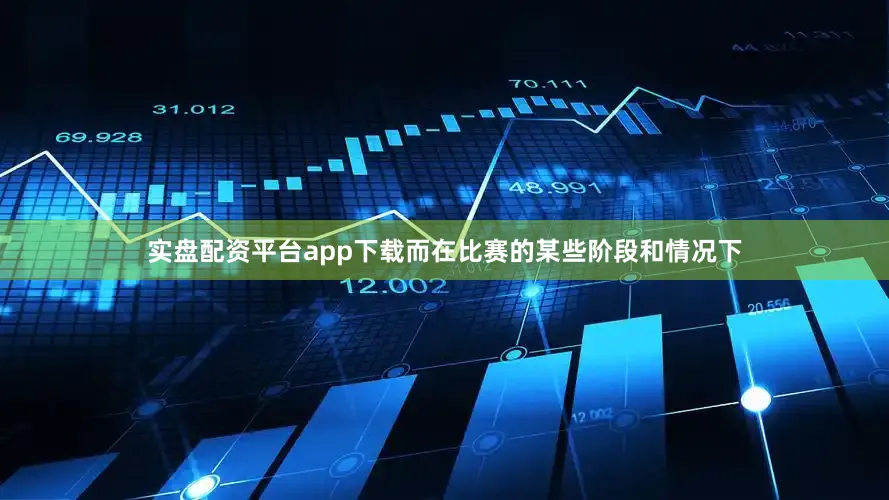 实盘配资平台app下载而在比赛的某些阶段和情况下