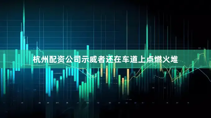 杭州配资公司示威者还在车道上点燃火堆