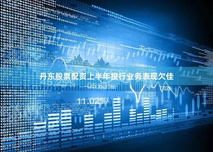丹东股票配资上半年投行业务表现欠佳