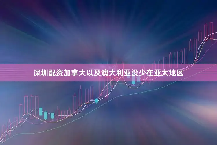深圳配资加拿大以及澳大利亚没少在亚太地区