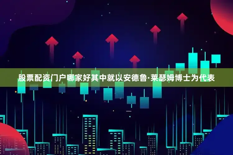 股票配资门户哪家好其中就以安德鲁·莱瑟姆博士为代表