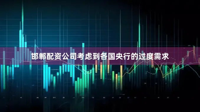 邯郸配资公司考虑到各国央行的过度需求