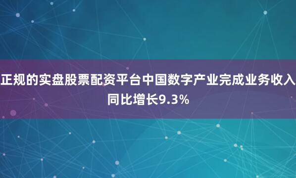 正规的实盘股票配资平台中国数字产业完成业务收入同比增长9.3%