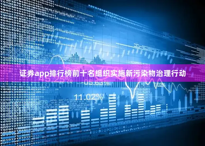 证券app排行榜前十名组织实施新污染物治理行动