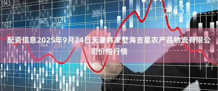 配资信息2025年9月24日天津韩家墅海吉星农产品物流有限公司价格行情