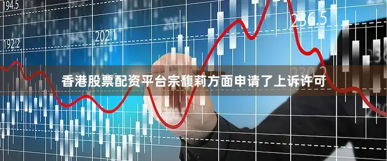 香港股票配资平台宗馥莉方面申请了上诉许可