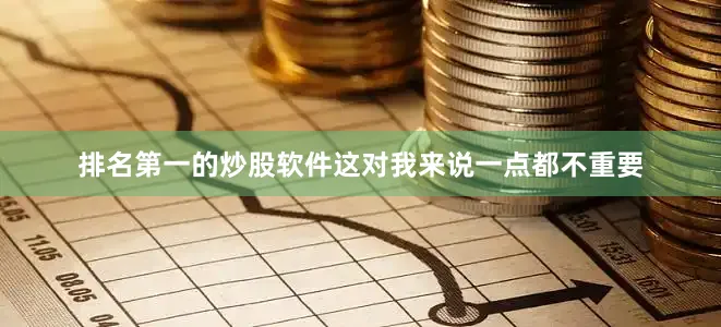排名第一的炒股软件这对我来说一点都不重要