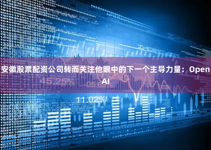 安徽股票配资公司转而关注他眼中的下一个主导力量：OpenAI