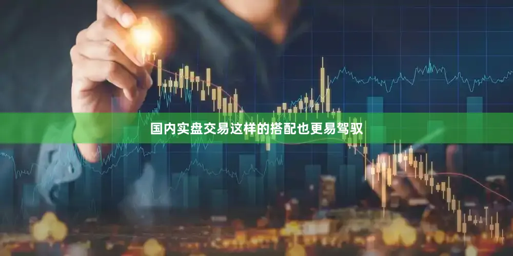 国内实盘交易这样的搭配也更易驾驭