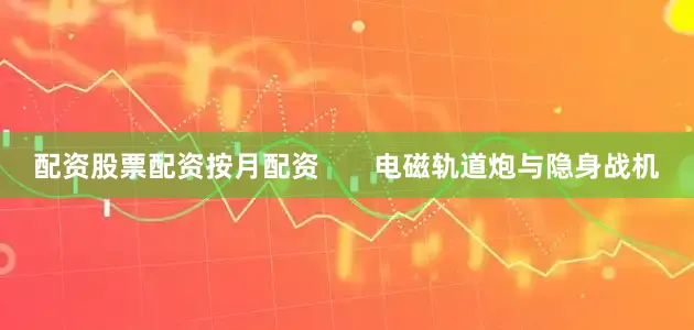 配资股票配资按月配资       电磁轨道炮与隐身战机