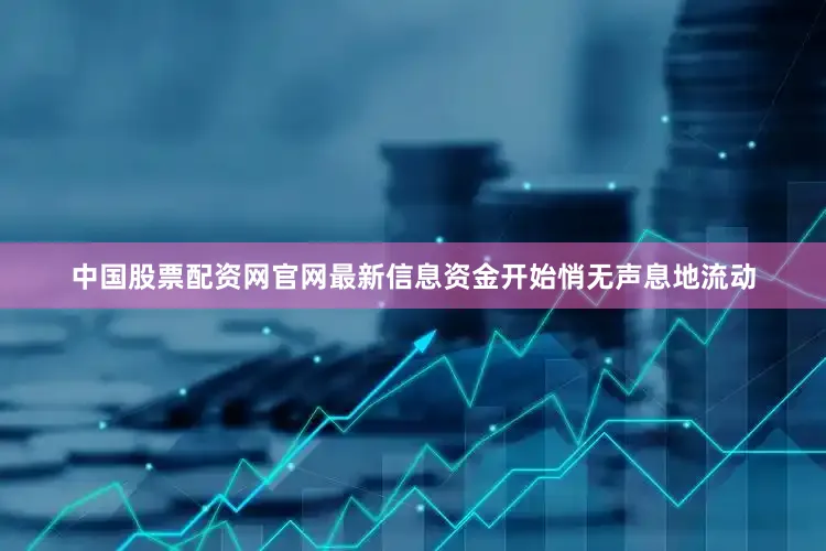 中国股票配资网官网最新信息资金开始悄无声息地流动