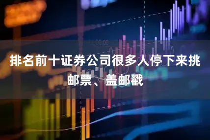 排名前十证券公司很多人停下来挑邮票、盖邮戳
