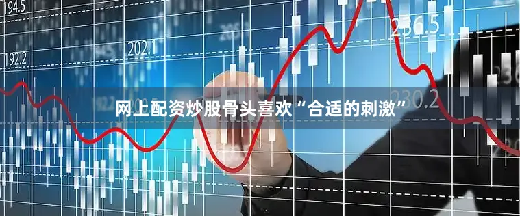 网上配资炒股骨头喜欢“合适的刺激”