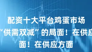 配资十大平台鸡蛋市场呈现“供需双减”的局面！在供应方面